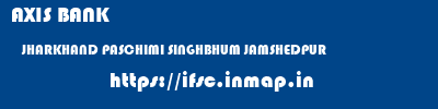 AXIS BANK  JHARKHAND PASCHIMI SINGHBHUM JAMSHEDPUR   ifsc code